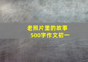 老照片里的故事500字作文初一