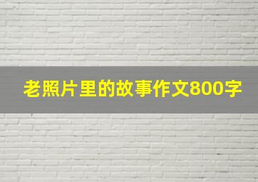 老照片里的故事作文800字