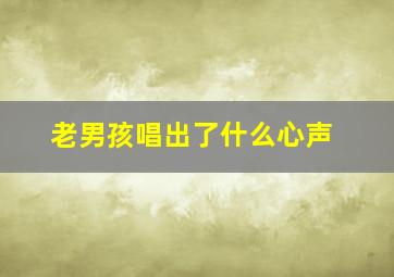 老男孩唱出了什么心声