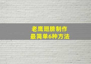 老鹰翅膀制作最简单6种方法