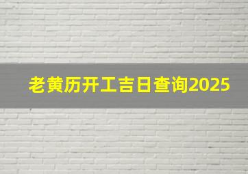 老黄历开工吉日查询2025