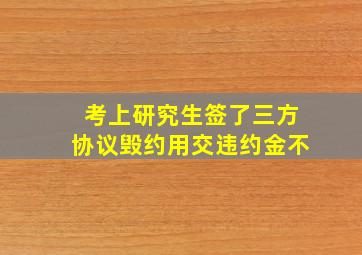 考上研究生签了三方协议毁约用交违约金不