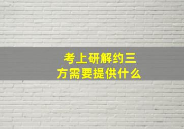 考上研解约三方需要提供什么