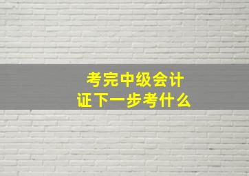 考完中级会计证下一步考什么