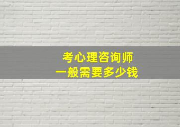 考心理咨询师一般需要多少钱