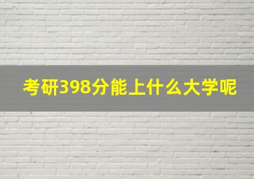 考研398分能上什么大学呢