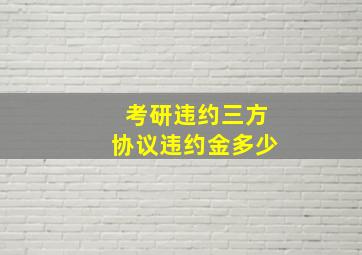 考研违约三方协议违约金多少