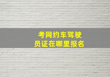 考网约车驾驶员证在哪里报名