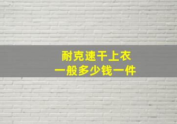 耐克速干上衣一般多少钱一件