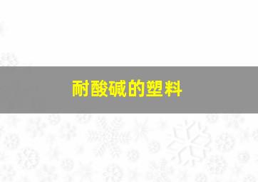 耐酸碱的塑料