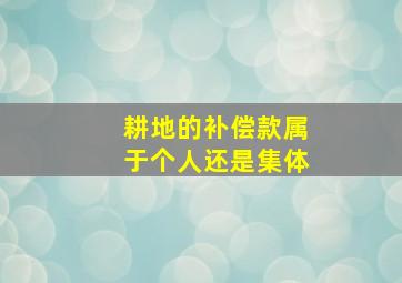 耕地的补偿款属于个人还是集体