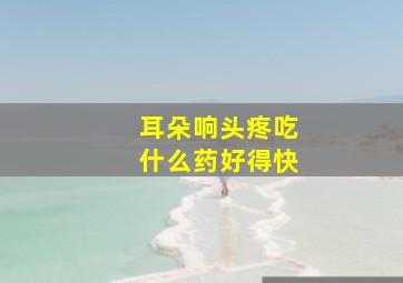 耳朵响头疼吃什么药好得快