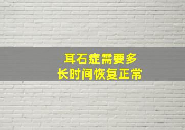 耳石症需要多长时间恢复正常