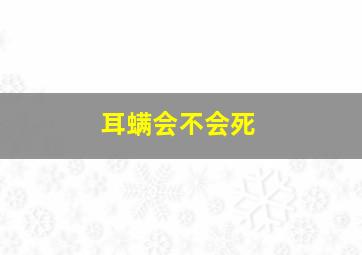 耳螨会不会死