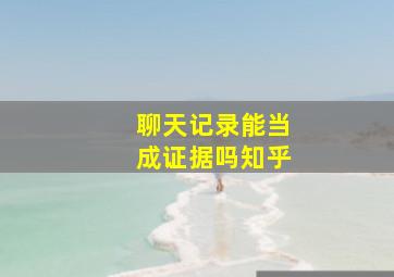 聊天记录能当成证据吗知乎