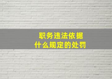 职务违法依据什么规定的处罚