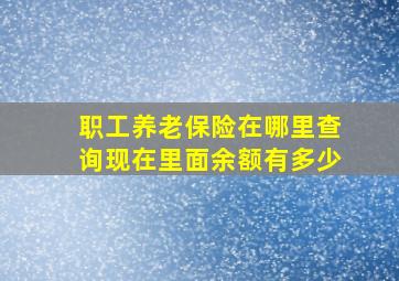 职工养老保险在哪里查询现在里面余额有多少