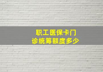 职工医保卡门诊统筹额度多少