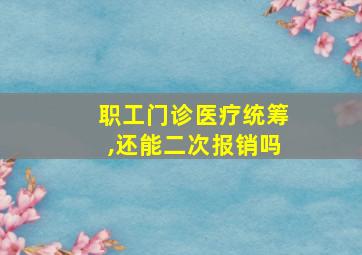 职工门诊医疗统筹,还能二次报销吗