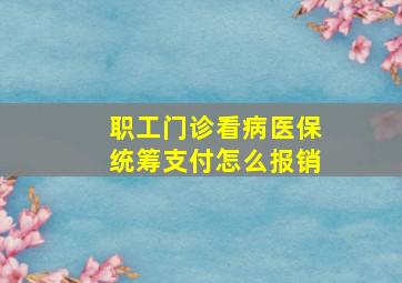 职工门诊看病医保统筹支付怎么报销