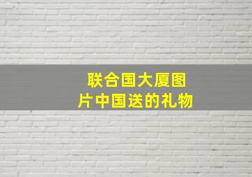 联合国大厦图片中国送的礼物