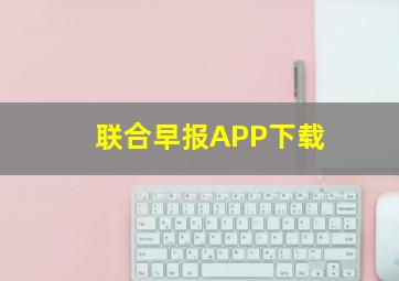 联合早报APP下载