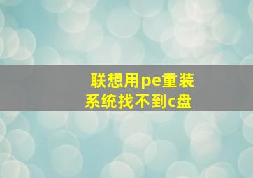 联想用pe重装系统找不到c盘