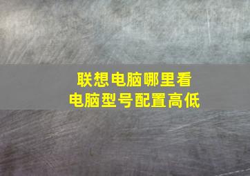 联想电脑哪里看电脑型号配置高低