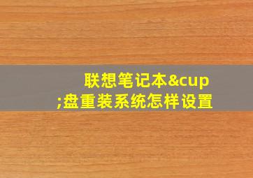 联想笔记本∪盘重装系统怎样设置