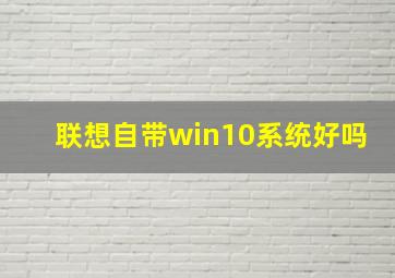 联想自带win10系统好吗