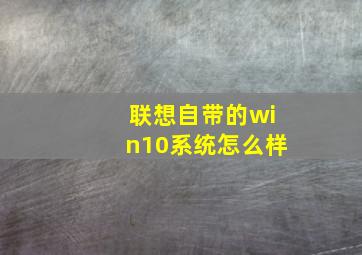 联想自带的win10系统怎么样