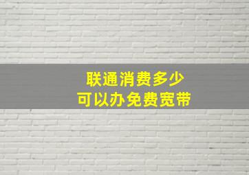 联通消费多少可以办免费宽带