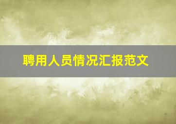 聘用人员情况汇报范文