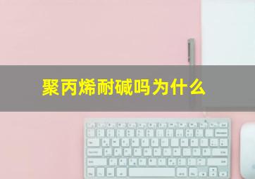 聚丙烯耐碱吗为什么