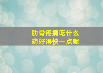 肋骨疼痛吃什么药好得快一点呢