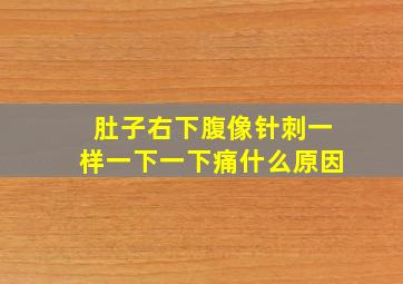 肚子右下腹像针刺一样一下一下痛什么原因