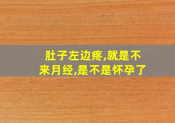 肚子左边疼,就是不来月经,是不是怀孕了