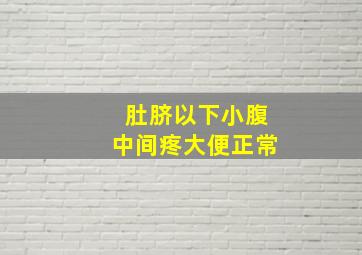 肚脐以下小腹中间疼大便正常