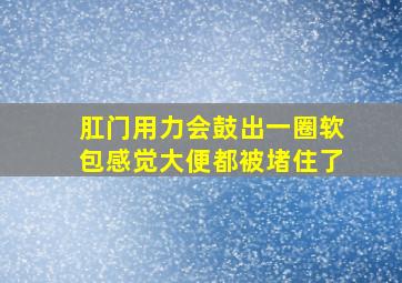 肛门用力会鼓出一圈软包感觉大便都被堵住了