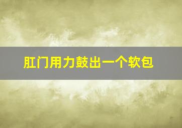 肛门用力鼓出一个软包