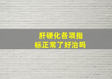 肝硬化各项指标正常了好治吗