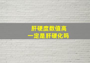 肝硬度数值高一定是肝硬化吗