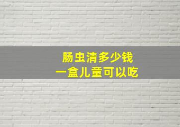 肠虫清多少钱一盒儿童可以吃