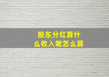 股东分红算什么收入呢怎么算