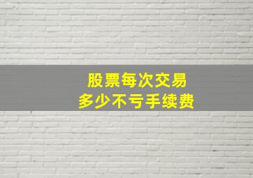 股票每次交易多少不亏手续费