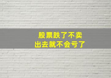 股票跌了不卖出去就不会亏了