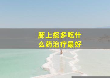 肺上痰多吃什么药治疗最好