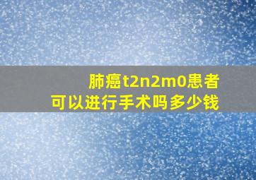 肺癌t2n2m0患者可以进行手术吗多少钱