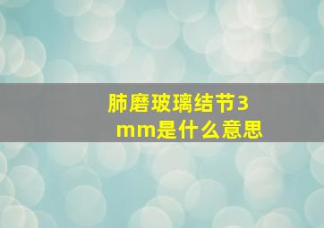 肺磨玻璃结节3mm是什么意思