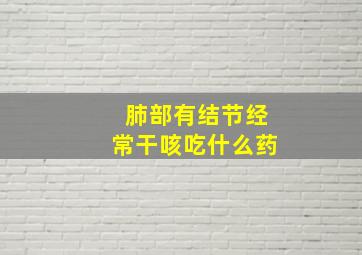 肺部有结节经常干咳吃什么药